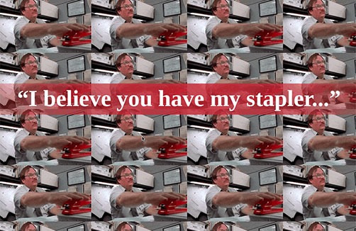 I believe you have my stapler...