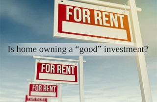 Is home owning a “good” investment?